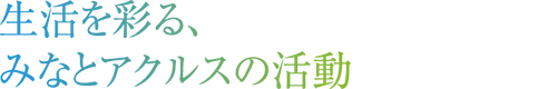 生活を彩る、みなとアクルスの活動