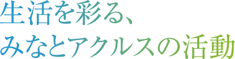 生活を彩る、みなとアクルスの活動